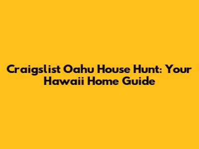 Craigslist Oahu House Hunt: Your Hawaii Home Guide
