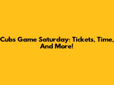 Cubs Game Saturday: Tickets, Time, And More!