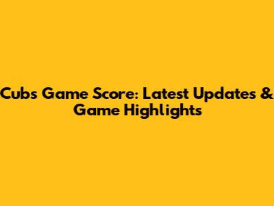Cubs Game Score: Latest Updates & Game Highlights