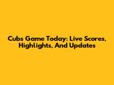 Cubs Game Today: Live Scores, Highlights, And Updates
