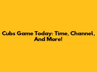 Cubs Game Today: Time, Channel, And More!