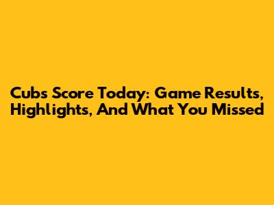 Cubs Score Today: Game Results, Highlights, And What You Missed