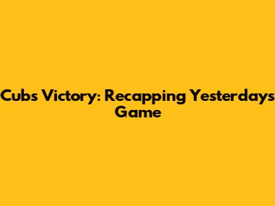 Cubs Victory: Recapping Yesterday's Game