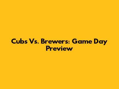Cubs Vs. Brewers: Game Day Preview