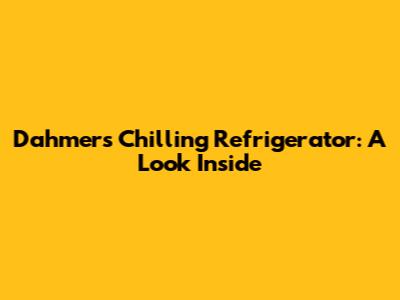 Dahmer's Chilling Refrigerator: A Look Inside