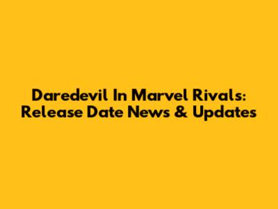 Daredevil In Marvel Rivals: Release Date News & Updates