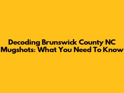 Decoding Brunswick County NC Mugshots: What You Need To Know