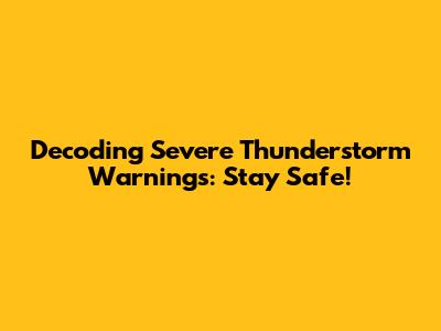 Decoding Severe Thunderstorm Warnings: Stay Safe!