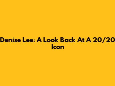 Denise Lee: A Look Back At A 20/20 Icon