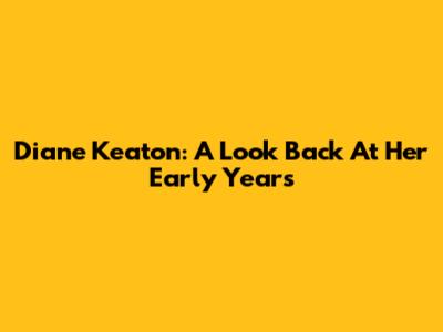 Diane Keaton: A Look Back At Her Early Years