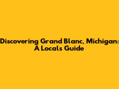 Discovering Grand Blanc, Michigan: A Local's Guide