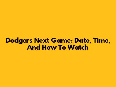 Dodgers Next Game: Date, Time, And How To Watch