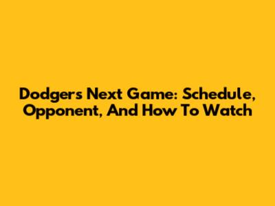 Dodgers Next Game: Schedule, Opponent, And How To Watch