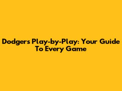 Dodgers Play-by-Play: Your Guide To Every Game