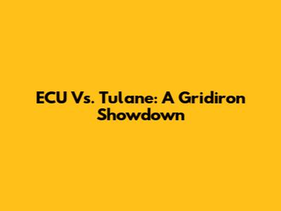 ECU Vs. Tulane: A Gridiron Showdown