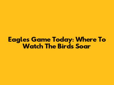 Eagles Game Today: Where To Watch The Birds Soar