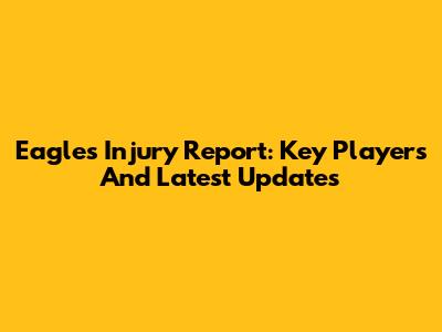 Eagles Injury Report: Key Players And Latest Updates