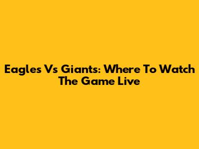 Eagles Vs Giants: Where To Watch The Game Live