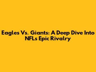 Eagles Vs. Giants: A Deep Dive Into NFL's Epic Rivalry