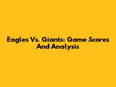 Eagles Vs. Giants: Game Scores And Analysis