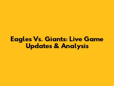 Eagles Vs. Giants: Live Game Updates & Analysis