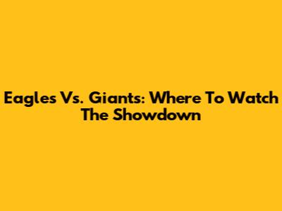 Eagles Vs. Giants: Where To Watch The Showdown