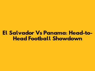El Salvador Vs Panama: Head-to-Head Football Showdown