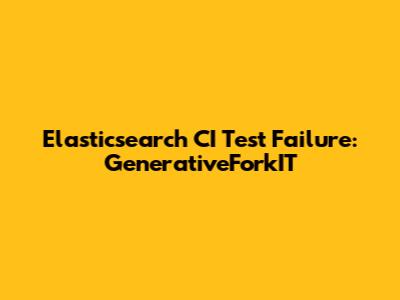 Elasticsearch CI Test Failure: GenerativeForkIT