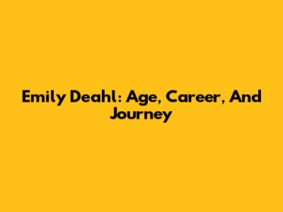 Emily Deahl: Age, Career, And Journey