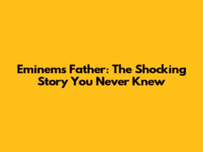 Eminem's Father: The Shocking Story You Never Knew
