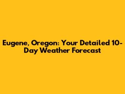 Eugene, Oregon: Your Detailed 10-Day Weather Forecast