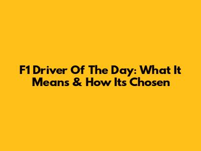 F1 Driver Of The Day: What It Means & How It's Chosen
