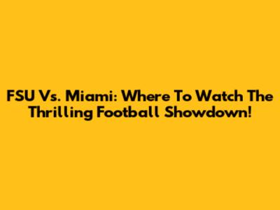FSU Vs. Miami: Where To Watch The Thrilling Football Showdown!