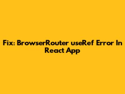 Fix: BrowserRouter 'useRef' Error In React App
