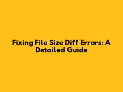 Fixing File Size Diff Errors: A Detailed Guide