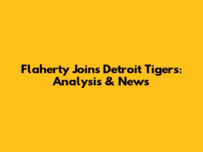 Flaherty Joins Detroit Tigers: Analysis & News