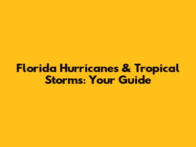 Florida Hurricanes & Tropical Storms: Your Guide