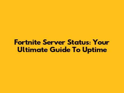 Fortnite Server Status: Your Ultimate Guide To Uptime