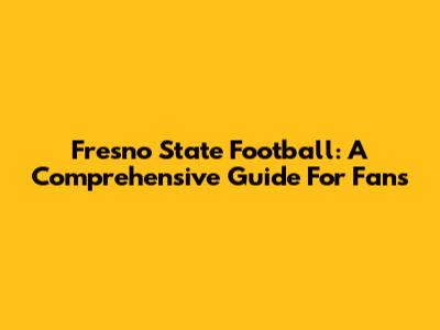 Fresno State Football: A Comprehensive Guide For Fans