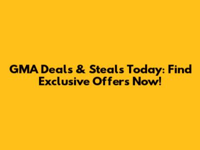GMA Deals & Steals Today: Find Exclusive Offers Now!