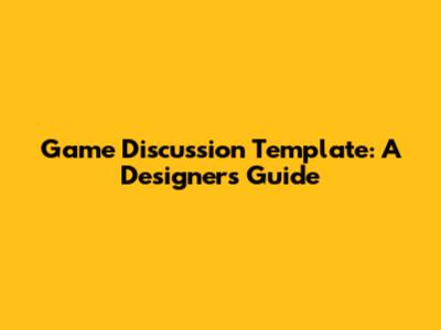 Game Discussion Template: A Designer's Guide