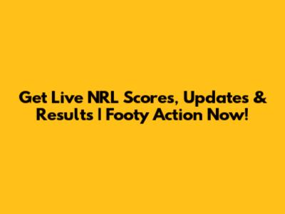 Get Live NRL Scores, Updates & Results | Footy Action Now!
