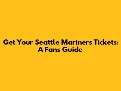 Get Your Seattle Mariners Tickets: A Fan's Guide