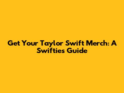 Get Your Taylor Swift Merch: A Swiftie's Guide
