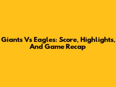 Giants Vs Eagles: Score, Highlights, And Game Recap