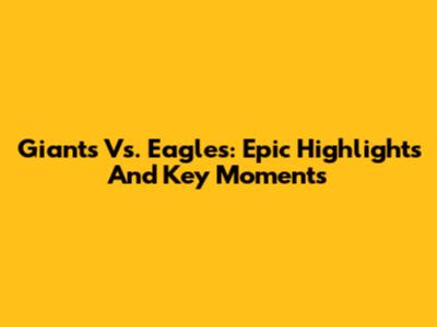 Giants Vs. Eagles: Epic Highlights And Key Moments