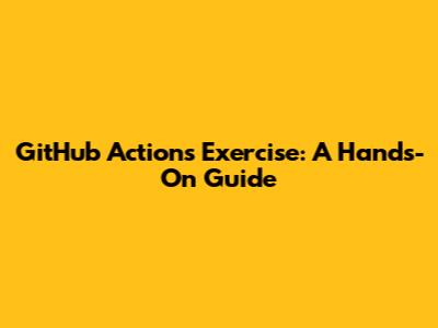GitHub Actions Exercise: A Hands-On Guide