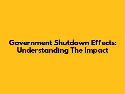 Government Shutdown Effects: Understanding The Impact