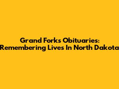 Grand Forks Obituaries: Remembering Lives In North Dakota