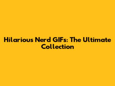 Hilarious Nerd GIFs: The Ultimate Collection